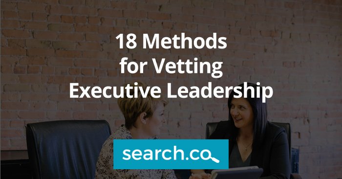 18 Methods for Vetting Executive Leadership